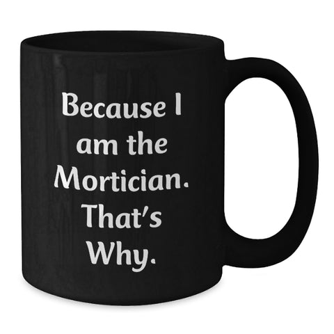 Image of Funny Mortician Gifts for Men, Black Coffee Mug with 'Because I Am The Mortician. That's Why.' Quote, Birthday Unique Gift from Friends to Mortician - Additional