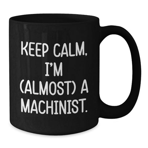 Image of Machinist Humor Gift for Him, Funny Birthday Unique Gifts from Friends, 'Keep Calm I'm (almost) A Machinist' Black Coffee Mug, 11oz or 15oz - Additional