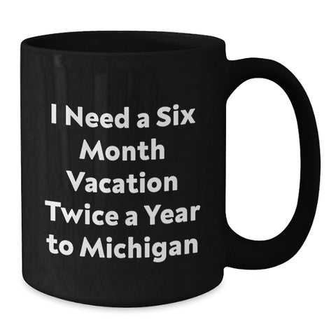 Image of Funny Michigan Gifts for Men Black Coffee Mugs I Need A Six Month Vacation Twice A Year To Michigan Ideas for Friends - Additional