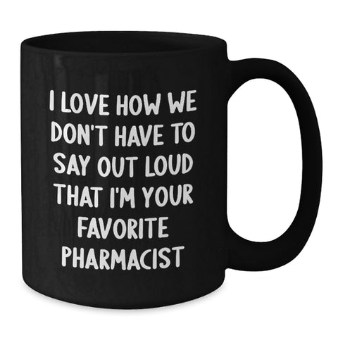 Image of Funny Pharmacist Gifts for Men - Black Coffee Mug - 'I Love How We Don't Have To Say Out Loud That I'm Your Favorite Pharmacist' - Additional