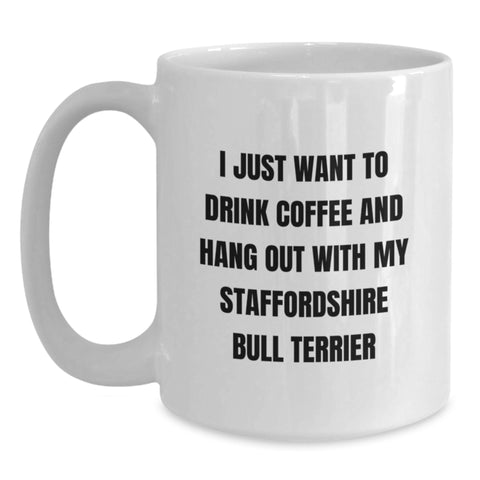 Image of Funny Staffordshire Bull Terrier Dog Lover Gifts from Men to Friends on Birthday Unique White Coffee Mug - 'I Just Want To Drink Coffee And Hang Out With My Staffordshire Bull Terrier' - Main