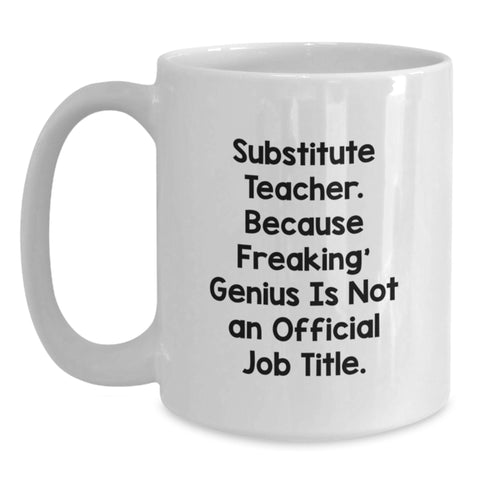 Image of Funny Substitute Teacher Gifts from Friends - White Coffee Mug for Graduation - 'Substitute Teacher. Because Freaking' genius Is Not An Official Job Title.' - Main