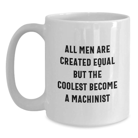 Image of Funny Machinist Gifts for Men - White Coffee Mug, All Men Are Created Equal But The Coolest Become A Machinist, Perfect Machinist Christmas Unique Gifts from Friends - Main