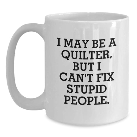 Image of Funny Quilter Gifts, I May Be A Quilter, But I Can't Fix Stupid People. White Coffee Mug for Quilter, Graduation Gifts from Family, Friends, Coworkers, Perfect for Quilter - Main