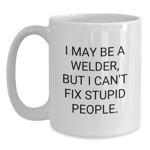 Image of Welder Humor Gifts from Friends for Birthday, 'I May Be A Welder, But I Can't Fix Stupid People.' Funny Quote on White Coffee Mug - Main