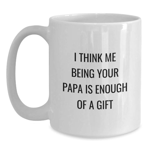 Image of Funny Papa Birthday Unique Gifts from Friends, White Coffee Mug I Think Me Being Your Papa Is Enough Of A Gift - Main