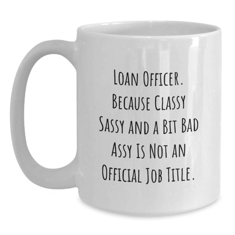 Image of Funny Loan Officer Gifts from Friends for Graduation Unique Loan Officer White Coffee Mug, 'Loan Officer. Because Classy Sassy And A Bit Fearlessy Is Not An Official Job Title.' - Main