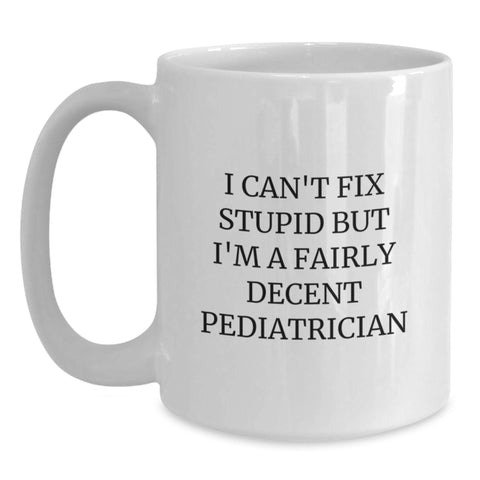 Image of Funny Pediatrician Gifts, White Coffee Mug, I Can't Fix Stupid But I'm A Decent Pediatrician, Unique Christmas Unique Gifts for Men, Women, Friends, Family - Main