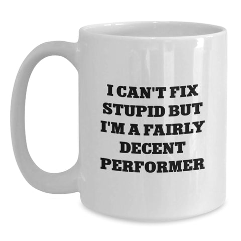 Image of Funny Performer Gifts from Men to Friends and Family - White Coffee Mug with I Can't Fix Stupid But I'm A Fairly Decent Performer Quote, Unique Christmas Unique Gifts for Performers, White Coffee Mug - Main