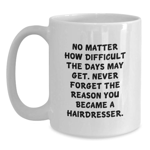 Image of Inspiring Hairdresser Gifts from Friends, Cute White Coffee Mug - 'No Matter How Difficult The Days May Get. Never Forget The Reason You Became A Hairdresser.' - Main