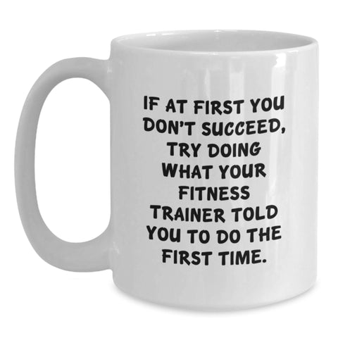 Image of Funny Fitness Trainer Gifts from Men Women Friends Coworkers Family for Birthday, White Coffee Mug, 'If At First You Don't Succeed, Try Doing What Your Fitness Trainer Told You To Do The First Time.' - Main