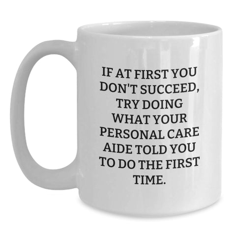 Image of Funny Personal Care Aide Gifts from Men - White Coffee Mug for Personal Care Aide on Mother's Day, If At First You Don't Succeed Try Doing What Your Personal Care Aide Told You To Do The First Time - Main