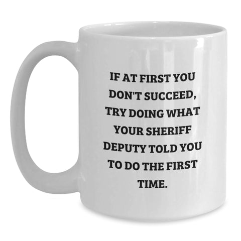 Image of Funny Sheriff Deputy Gifts from Family for Mom's Unique White Coffee Mug - If At First You Don't Succeed, Try Doing What Your Sheriff Deputy Told You To Do The First Time - Main