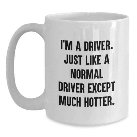 Image of Funny Driver Gifts from Friends, Unique White Coffee Mug for Graduation, 'I'm A Driver. Just Like A Normal Driver Except Much Hotter.' - Main