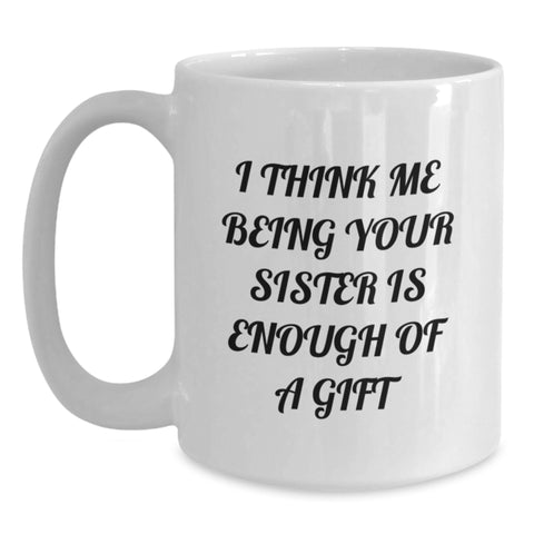 Image of Funny Sister Gifts from Men, Women, Friends, or Family - White Coffee Mug with I Think Me Being Your Sister Is Enough Of A Gift Quote for Sister, Christmas Unique Gifts, and Presents - Main