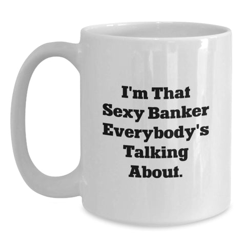 Image of Funny Unique Gifts for Banker Friends and Family - I'm That Sexy Banker Everybody's Talking About White Coffee Mug - Main