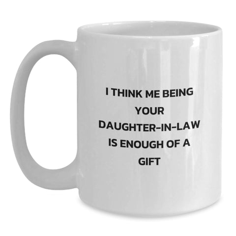 Image of Funny Daughter-in-law Gifts from Men - I Think Me Being Your Daughter-in-law Is Enough Of A Gift White Coffee Mug for Graduation, Daughter-in-law, and Family - Main