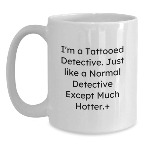 Image of Funny Detective Gifts from Friends for Graduation - I'm A Tattooed Detective. Just Like A Normal Detective Except Much Hotter.+, White Coffee Mug for Men Women Coworkers - Main
