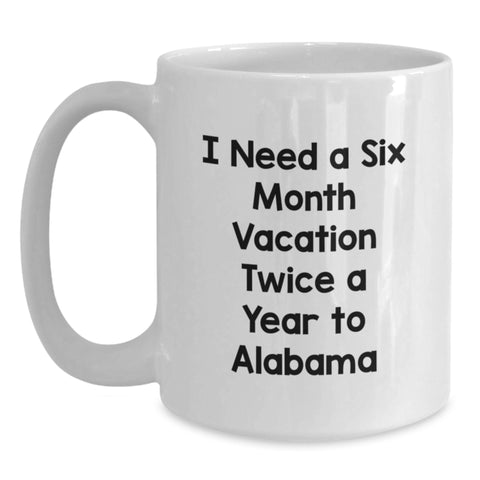 Image of Funny Gifts from Men to Alabama Friends and Family - I Need A Six Month Vacation Twice A Year To Alabama White Coffee Mug for Graduation Unique Gifts - Main