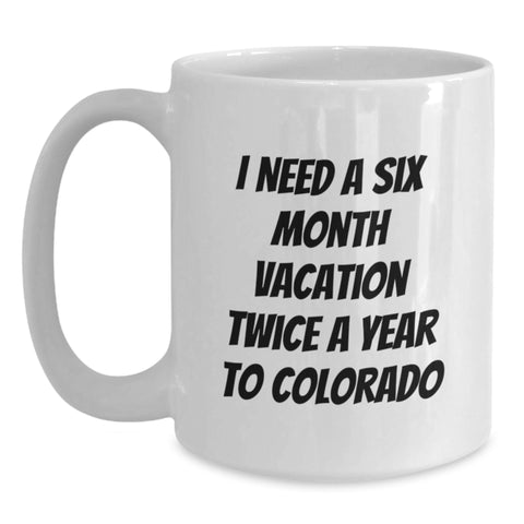 Image of Colorado Gifts for Men - Funny White Coffee Mug, 'I Need A Six Month Vacation Twice A Year To Colorado' - Unique Graduation Gifts from Friends, Coworkers, Family - Main