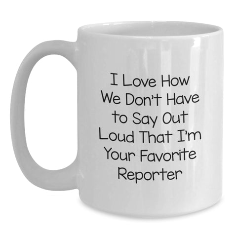 Image of Funny Reporter Mug Gifts from Friends, Gift for Reporter, Birthday Unique Gifts, White Coffee Mug, I Love How We Don't Have To Say Out Loud That I'm Your Favorite Reporter - Main