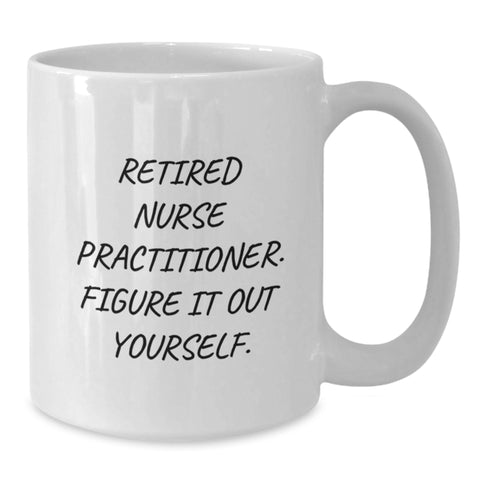 Image of Funny Nurse Practitioner Gifts from Men, Women, Friends, or Family, White Coffee Mug - 'Retired Nurse Practitioner. Figure It Out Yourself.' for Valentine's Unique Gifts - Additional