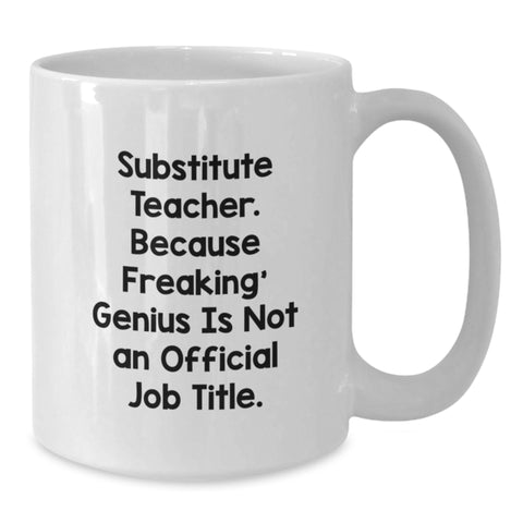 Image of Funny Substitute Teacher Gifts from Friends - White Coffee Mug for Graduation - 'Substitute Teacher. Because Freaking' genius Is Not An Official Job Title.' - Additional