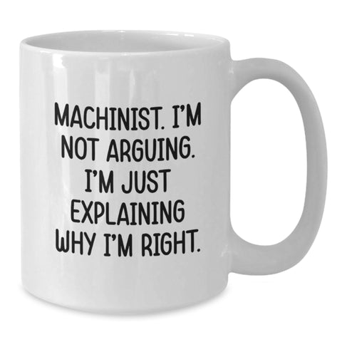 Image of Funny Machinist Gifts from Mom for Christmas Unique - White Coffee Mug with 'Machinist. I'm Not Arguing. I'm Just Explaining Why I'm Right.' - Additional