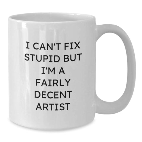 Image of Funny Artist Gifts from Friends for Christmas - White Coffee Mug, I Can't Fix Stupid But I'm A Fairly Decent Artist Quote - Additional