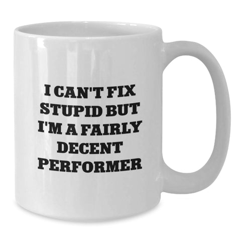 Image of Funny Performer Gifts from Men to Friends and Family - White Coffee Mug with I Can't Fix Stupid But I'm A Fairly Decent Performer Quote, Unique Christmas Unique Gifts for Performers, White Coffee Mug - Additional