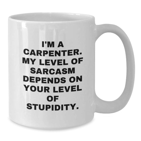 Image of Funny Carpenter Gifts, White Coffee Mug for Birthday - 'I'm A Carpenter. My Level Of Sarcasm Depends On Your Level Of Stupidity.' from Friends, Coworkers, Family - Additional