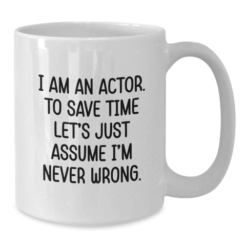 Image of Funny Actor White Coffee Mug - Gifts from Friends to Actor for Valentine's - White Coffee Mug with 'I Am An Actor. To Save Time Let's Just Assume I'm Never Wrong.' Quote - Additional