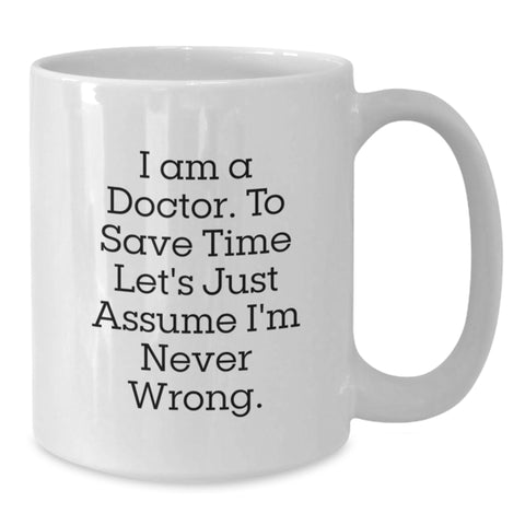 Image of Doctor Humor Funny Gifts from Friends for Him Birthday Unique White Coffee Mug, 'I Am A Doctor To Save Time Let's Just Assume I'm Never Wrong.' - Additional
