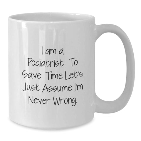 Image of Funny Podiatrist Gifts from Friends for Birthday Unique Podiatrist White Coffee Mug - I Am A Podiatrist. To Save Time Let's Just Assume I'm Never Wrong. - Additional