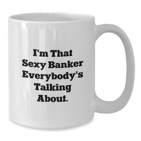 Image of Funny Unique Gifts for Banker Friends and Family - I'm That Sexy Banker Everybody's Talking About White Coffee Mug - Additional