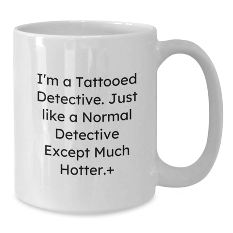 Image of Funny Detective Gifts from Friends for Graduation - I'm A Tattooed Detective. Just Like A Normal Detective Except Much Hotter.+, White Coffee Mug for Men Women Coworkers - Additional