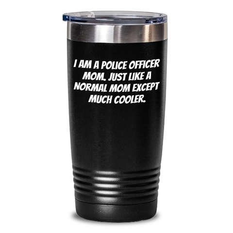 Image of Police Officer Mom Funny Tumbler Gifts from Men to Police Officers on Father's Day - 'I Am A Police Officer Mom. Just Like A Normal Mom Except Much Cooler.' - Main