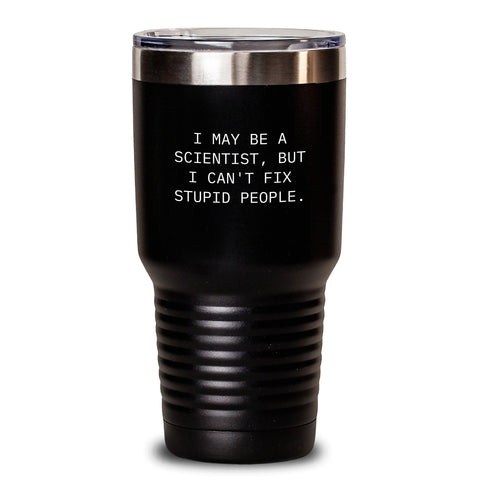 Image of Funny Scientist Gifts from Friends and Family, I May Be A Scientist, But I Can't Fix Stupid People., 20oz or 30oz Vacuum Insulated Tumblers for Graduation - Main
