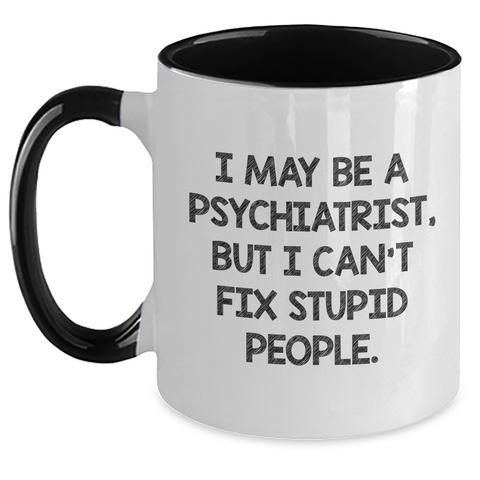 Image of Funny Psychiatrist Gifts from Men to Women - I May Be A Psychiatrist, But I Can't Fix Stupid People. Two Tone Coffee Mug for Graduation, Perfect for Coworkers or Family - Main