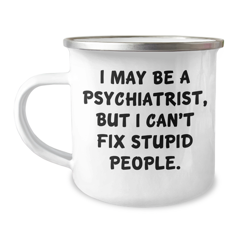 Image of Funny Psychiatrist Gifts for Men - I May Be A Psychiatrist, But I Can't Fix Stupid People. - Camping Mug for Graduation from Friends - Image 1