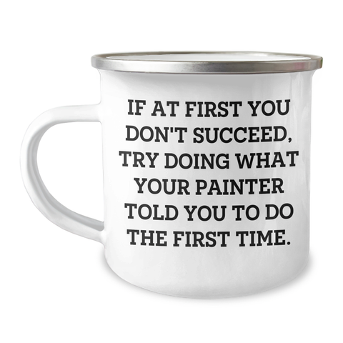 Image of Funny Painter Gifts for Men, Women, or Friends - 'If At First You Don't Succeed, Try Doing What Your Painter Told You To Do The First Time.' Camping Mug, 12 oz - Image 1