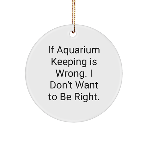 Image of Aquarium Keeping Gifts from Friends for Aquatic Lovers - If Aquarium Keeping Is Wrong. I Don't Want To Be Right. Circle Ornament, White, Christmas - Image 1