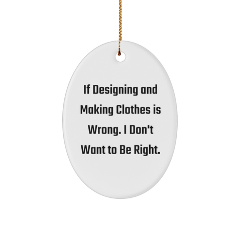 Image of Designing and Making Clothes Funny Oval Ornament Gifts from Friends for the Fashionista Who Says If Designing and Making Clothes Is Wrong. I Don't Want To Be Right. Christmas Decorations - Image 1