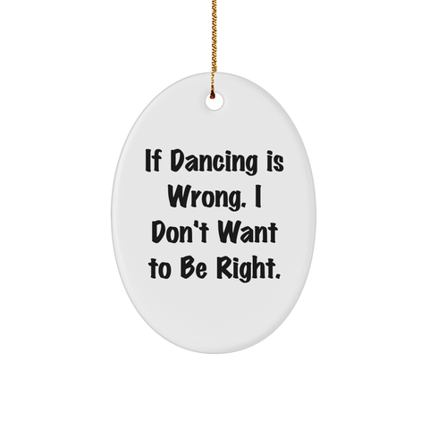 Image of Dancing Gifts from Friends - If Dancing Is Wrong. I Don't Want To Be Right. Oval Ornament for Christmas - Image 1