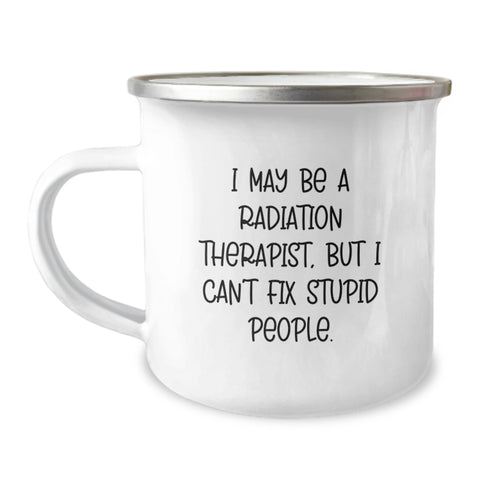 Image of Funny Radiation Therapist Gifts from Friends, Unique Camping Mugs for Radiation Therapist, Graduation Gifts for Radiation Therapist, 'I May Be A Radiation Therapist, But I Can't Fix Stupid People.' - Image 1