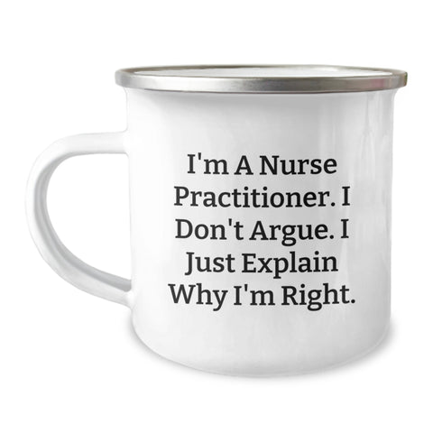 Image of Funny Nurse Practitioner Gifts - I'm A Nurse Practitioner. I Don't Argue. I Just Explain Why I'm Right., Birthday Unique Gifts from Men to Nurse Practitioner, Camping Mug - Image 1