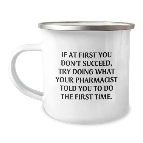 Image of Funny Pharmacist Gifts from Men for Birthday - If At First You Don't Succeed, Try Doing What Your Pharmacist Told You To Do The First Time. Camping Mug - Image 1