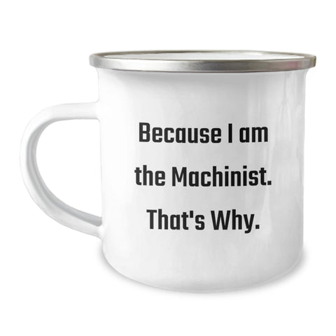 Image of Funny Machinist Gifts for Birthday Unique Presents from Machinist Dad or Friend - Because I Am The Machinist. That's Why. Camping Mug - Image 1