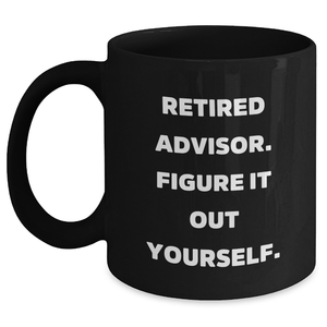 Funny Advisor Gifts - Retired Advisor Quote Black Coffee Mug for Dad's Birthday, 'Figure It Out Yourself' - Gifts from Men to Advisor - Main