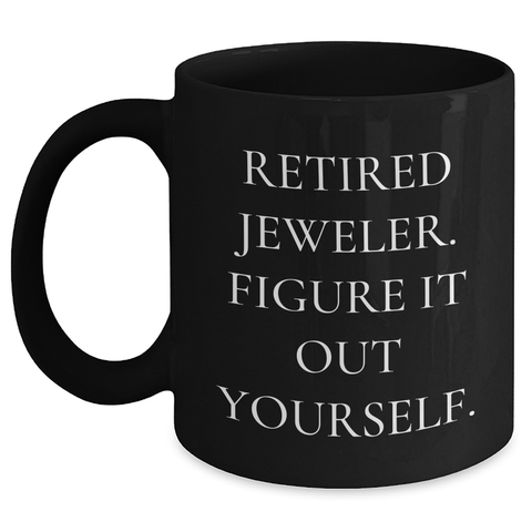 Image of Funny Jeweler Gifts from Friends for Graduation Unique Mugs, 'Retired Jeweler. Figure It Out Yourself.' Motivational Black Coffee Mug - Main